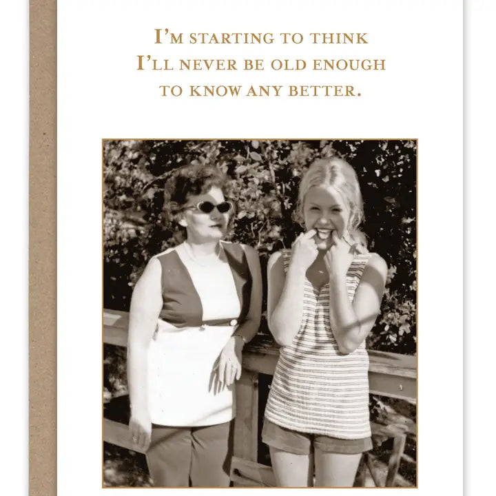 I'm starting to think I'll never be old enough to know any better greeting card