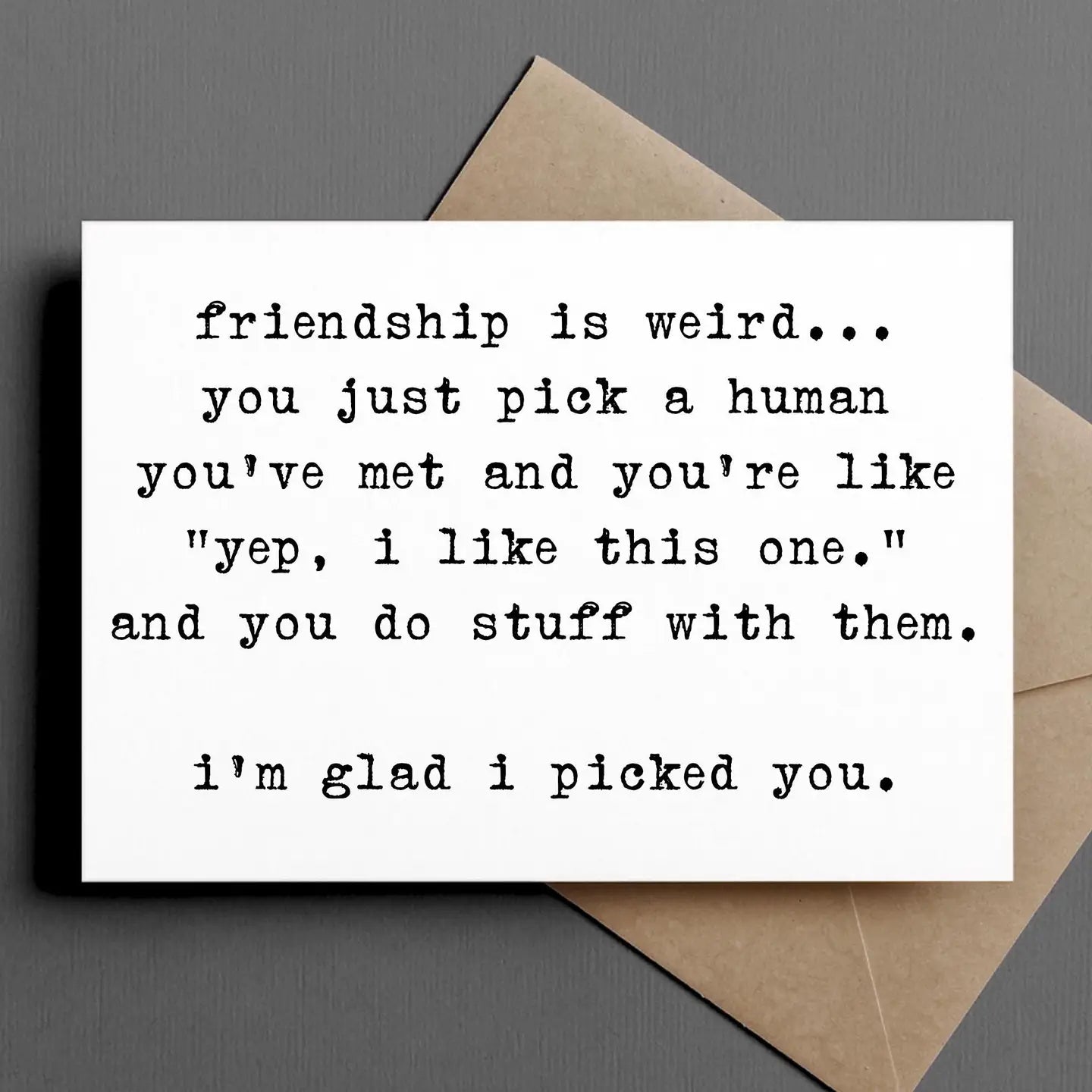 An amusing friendship card from Ink & Attitude Card Collection displaying the text 'friendship is weird.. you just pick a human you've met and you're like 'yep, i like this one.' i'm glad i picked you.' expressing quirky affection.