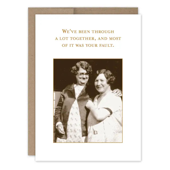 We've been through a lot together, and most of it was your fault greeting card
